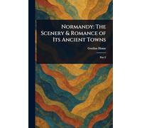 Normandy: The Scenery & Romance of Its Ancient Towns