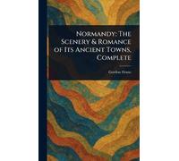 Normandy: The Scenery & Romance of Its Ancient Towns, Complete