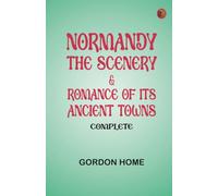 Normandy: The Scenery Romance of Its Ancient Towns Complete