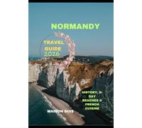 NORMANDY TRAVEL GUIDE 2026: History, D-day Beaches & French Cuisine