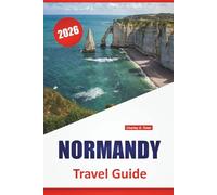 NORMANDY TRAVEL GUIDE 2026: Top Things to Do, Coastal Towns, Historic Sites, Local Food, Scenic Drives, and Day Trips in Northern France