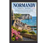 Normandy Travel Guide: Exploring the Famous Norman Coast of France with Medieval Cities, Scenic Cliffs, Traditional Cuisine, and Historic Landmarks
