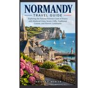 Normandy Travel Guide: Exploring the Famous Norman Coast of France with Medieval Cities, Scenic Cliffs, Traditional Cuisine, and Historic Landmarks