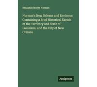 Norman's New Orleans and Environs: Containing a Brief Historical Sketch of the Territory and State of Louisiana, and the City of New Orleans