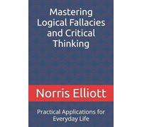 Norris Elliott Mastering Logical Fallacies and Critical Thinking (Tascabile)