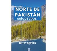 NORTE DE PAKISTÁN GUÍA DE VIAJE: Un viaje conmovedor a Hunza, Skardu, Fairy Meadows y más allá con itinerarios y sabiduría local.
