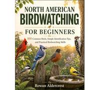 NORTH AMERICAN BIRDWATCHING FOR BEGINNERS: 100 Common Birds, Simple Identification Tips, and Practical Birdwatching Skills