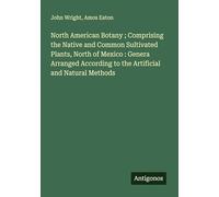 North American Botany ; Comprising the Native and Common Sultivated Plants, North of Mexico : Genera Arranged According to the Artificial and Natural Methods