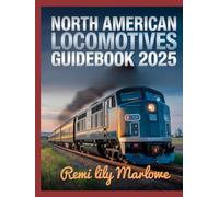 NORTH AMERICAN LOCOMOTIVES GUIDEBOOK 2025: DISCOVER THE JOURNEY OF RAIL POWER - FROM HISTORIC STEAM ENGINES TO MODERN-DAY MACHINES
