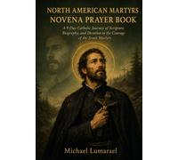 North American Martyrs Novena Prayer Book: A 9 Day Catholic Journey of Scripture, Biography, and Devotion to the Courage of the Jesuit Martyrs