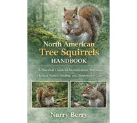 NORTH AMERICAN TREE SQUIRRELS HANDBOOK: A Practical Guide to Identification, Behavior, Habitat Needs, Feeding, and Responsible Care