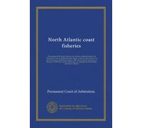 North Atlantic coast fisheries (v.007): Proceedings in the North Atlantic coast fisheries arbitration before the Permanent Court of Arbitration at the ... agreement of January 27, 1909, between...