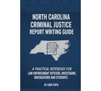 North Carolina Criminal Justice Report Writing Guide: A Practical Reference for Law Enforcement Officers, Investigators, and Students