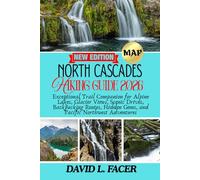 NORTH CASCADES HIKING GUIDE 2026: Exceptional Trail Companion for Alpine Lakes, Glacier Views, Scenic Drives, Backpacking Routes, Hidden Gems, and Pacific Northwest Adventures