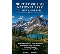NORTH CASCADES NATIONAL PARK HIKING GUIDE 2026: Explore Washington's Alpine Wilderness with Detailed Route Descriptions, Navigation Tips, and Backcountry Planning Advice