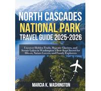 NORTH CASCADES NATIONAL PARK TRAVEL GUIDE 2025-2026: Uncover Hidden Trails, Majestic Glaciers, and Scenic Lakes in Washington’s Best-Kept Secret for Hikers, Nature Lovers, and Family Explorers