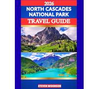 NORTH CASCADES NATIONAL PARK TRAVEL GUIDE 2026: A Comprehensive Guide to Exploring America’s Wild Alpine Frontier