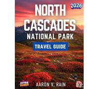 NORTH CASCADES NATIONAL PARK TRAVEL GUIDE 2026: Complete Guide to the Hidden Gems, Hiking Adventures, Must-See Attractions, and Essential Experiences in the Heart of the Pacific Northwest