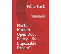 North Korea's Open Door Policy - the Impossible Dream?: Risks and Prospects in FDI and Trade from the Legal and Political Perspectives