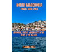 NORTH MACEDONIA TRAVEL GUIDE 2025: ADVENTURE, HISTORY & HOSPITALITY IN THE HEART OF THE BALKANS