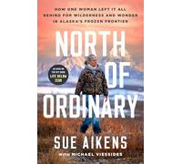 North of Ordinary: How One Woman Left It All Behind for Wilderness and Wonder in Alaska's Frozen Frontier