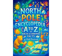 North Pole Encyclopedia: A to Z of Arctic & Christmas Facts - The Complete Guide to Reindeer, Elves, and Santa Claus Lore - A Fun Reference Book and Stocking Stuffer for Christmas Lovers