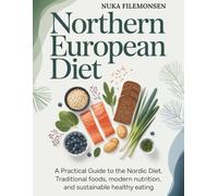 Northern European Diet: A Practical Guide to the Nordic Diet, Traditional Foods, Modern Nutrition, and Sustainable Healthy Eating