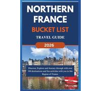 NORTHERN FRANCE BUCKET LIST TRAVEL GUIDE (2026): Discover, Explore and Journey through with over 100 destinations and fun activities with you in this Region of France. Hauts-de-France, Normandy etc