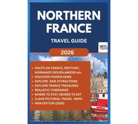 NORTHERN FRANCE TRAVEL GUIDE 2026: Discover, Explore and Journey through with this practical guide on Hauts-de-France, Normandy, Brittany, Lille, Rouen, Caen and so on