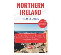 NORTHERN IRELAND TRAVEL GUIDE 2026: A First-Time Visitor’s Handbook to Belfast, the Causeway Coast, Historic Castles, Local Food & Unforgettable Adventures.