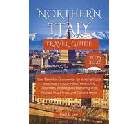 NORTHERN ITALY TRAVEL GUIDE 2025-2026: Your Essential Companion for Unforgettable Journeys through Milan, Venice, the Dolomites, and Beyond Featuring Train Routes, Road Trips, and Cultural Gems