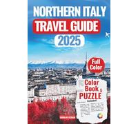NORTHERN ITALY TRAVEL GUIDE 2025: Discover Enchanting Lakes, Historic Cities, and Alpine Adventures for an Unforgettable Trip