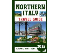 NORTHERN ITALY TRAVEL GUIDE 2025: Explore Iconic Cities, Hidden Gems, and Culinary Delights from Milan to the Dolomites.