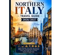 NORTHERN ITALY TRAVEL GUIDE 2026/2027: Explore Dolomites, Venice, Milan Top Attraction, Hidden Gems, Charming Street, Hiking Routes, Culture, Map, Insider Tips, Local Food, Itinerary & Budget Tricks