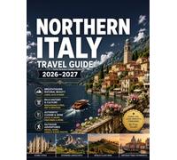 Northern Italy Travel Guide 2026-2027: Plan the Perfect Trip Through Milan, Venice, the Dolomites, Cinque Terre, Lake Como, Verona, Bologna, and ... the Region's Most Overlooked Treasures