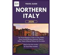 NORTHERN ITALY TRAVEL GUIDE 2026: The Trusted Beginner’s Guide to Cities, Hidden Gems, Food & Effortless Itineraries. Discover Milan, Venice, & Beyond Without the Overwhelm.