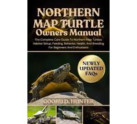 NORTHERN MAP TURTLE OWNERS MANUAL: The Complete Care Guide To Northern Map Turtles: Habitat Setup, Feeding, Behavior, Health, And Breeding For Beginners And Enthusiasts