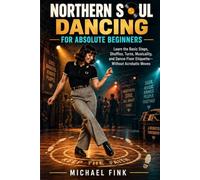 NORTHERN SOUL DANCING FOR ABSOLUTE BEGINNERS: Learn the Basic Steps, Shuffles, Turns, Musicality, and Dance-Floor Etiquette-Without Acrobatic Moves: 73