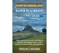 NORTHUMBERLAND GUIDA DI VIAGGIO 2026: Alla scoperta dei castelli, del Vallo di Adriano, dei villaggi storici e della frontiera settentrionale dell'Inghilterra