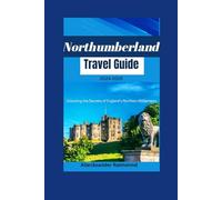 Northumberland Travel Guide 2024-2025: Unlocking the Secrets of England's Northern Wilderness