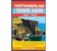 Northumberland Travel Guide 2025-2026: Explore Castles, Coastlines, Hadrian’s Wall, Alnwick, Holy Island, National Parks, Scenic Walks, Hidden Villages & Local Tips for Adventure in Northern England