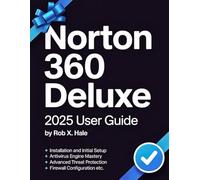 Norton 360 Deluxe 2025 USER GUIDE: The Complete Step-by-Step Manual for Mastering Every Feature from Antivirus to VPN, Dark Web Monitoring, AI Scam Protection & Cloud Backup