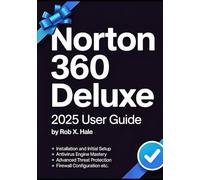 Norton 360 Deluxe 2025 USER GUIDE: The Complete Step-by-Step Manual for Mastering Every Feature from Antivirus to VPN, Dark Web Monitoring, AI Scam Protection & Cloud Backup