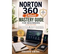 Norton 360 Deluxe Mastery Guide for Beginners (2026 Edition): Configure AI Scam Protection, VPN Security, Identity Monitoring, Cloud Backup, Password Management, and Device Optimization