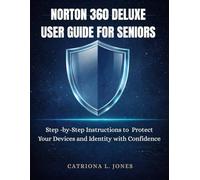 NORTON 360 DELUXE USER GUIDE FOR SENIORS: Step-by Step Instructions to Protect your Devices and Identity with Confidence