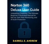 Norton 360 deluxe user guide: unleashing creativity: The Ultimate Beginner's Illustrated Manual for Set-Up, Dark Web Monitoring and AI Scam Protection.