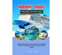 NORWAY CRUISE TRAVEL GUIDE 2025: A Definitive Manual for Planning your Perfect Cruise to Norway's Iconic Ports and Scenic Fjords