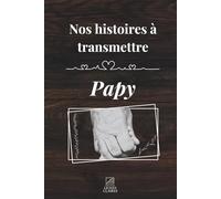 Nos histoires à transmettre papy: Un carnet de souvenirs à offrir à son grand-père pour l’inviter à raconter sa vie, ses souvenirs et sa sagesse