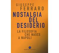 Nostalgia del desiderio. La filosofia che nasce a Napoli - Ferraro Giuseppe