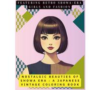NOSTALGIC BEAUTIES OF SHOWA ERA : A JAPANESE VINTAGE COLORING BOOK: FEATURING RETRO SHOWA-ERA GIRLS AND FASHION
